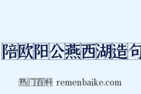 陪欧阳公燕西湖造句是什么意思的图片